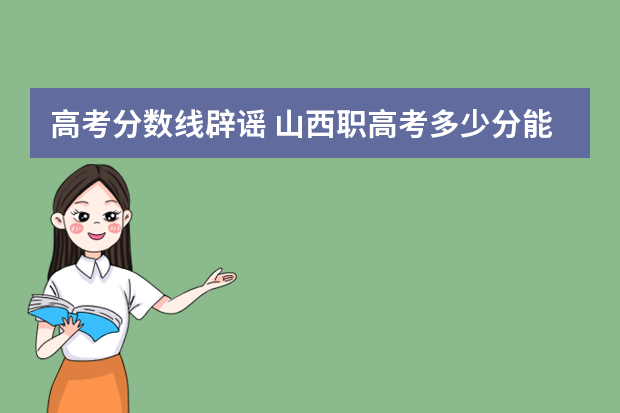 高考分数线辟谣 山西职高考多少分能上二本